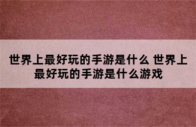 世界上最好玩的手游是什么 世界上最好玩的手游是什么游戏